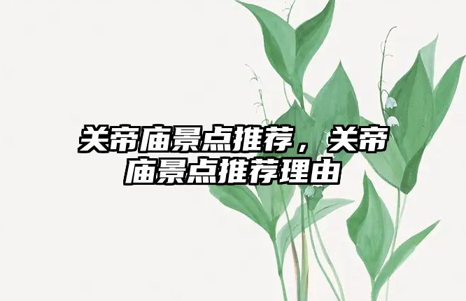 關帝廟景點推薦，關帝廟景點推薦理由