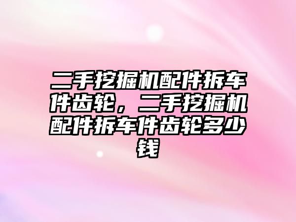 二手挖掘機(jī)配件拆車件齒輪，二手挖掘機(jī)配件拆車件齒輪多少錢