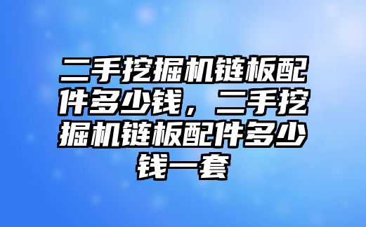 二手挖掘機(jī)鏈板配件多少錢，二手挖掘機(jī)鏈板配件多少錢一套