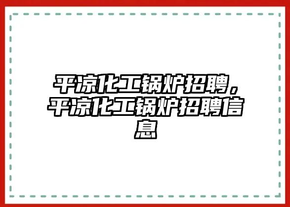 平涼化工鍋爐招聘，平涼化工鍋爐招聘信息