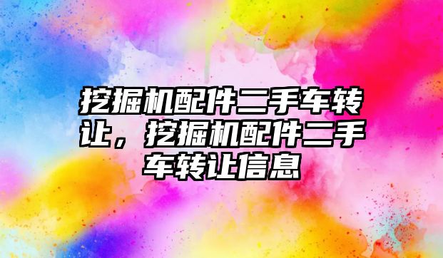 挖掘機配件二手車轉讓，挖掘機配件二手車轉讓信息