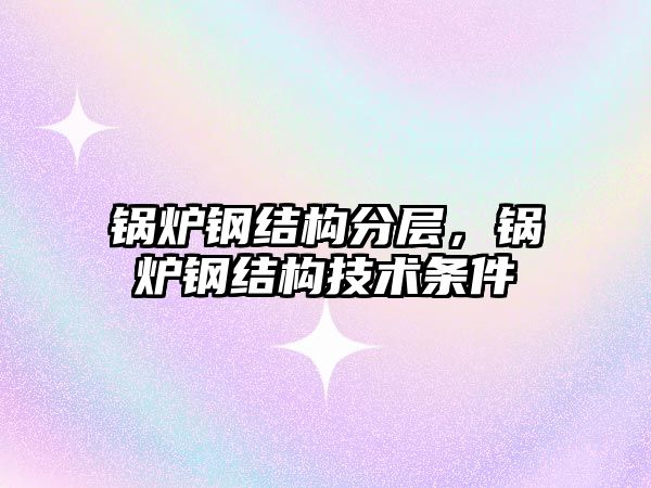 鍋爐鋼結構分層，鍋爐鋼結構技術條件