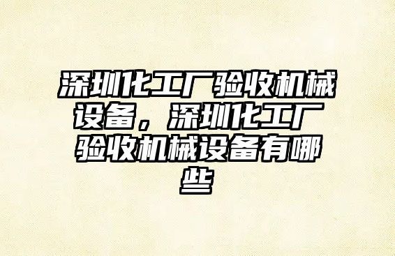 深圳化工廠驗(yàn)收機(jī)械設(shè)備，深圳化工廠驗(yàn)收機(jī)械設(shè)備有哪些