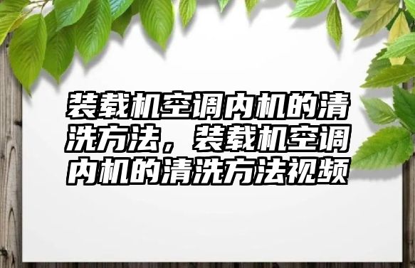 裝載機空調內機的清洗方法，裝載機空調內機的清洗方法視頻