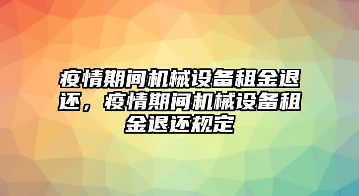 疫情期間機械設(shè)備租金退還，疫情期間機械設(shè)備租金退還規(guī)定