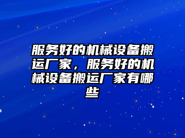 服務好的機械設備搬運廠家，服務好的機械設備搬運廠家有哪些