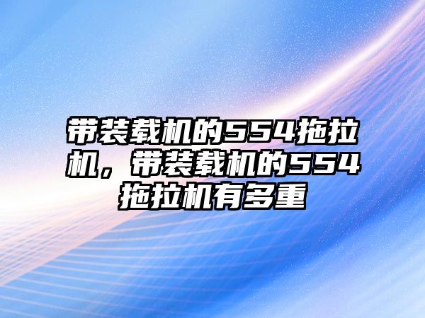 帶裝載機(jī)的554拖拉機(jī)，帶裝載機(jī)的554拖拉機(jī)有多重