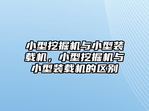 小型挖掘機與小型裝載機，小型挖掘機與小型裝載機的區(qū)別