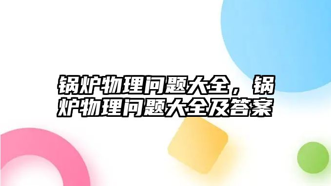 鍋爐物理問題大全，鍋爐物理問題大全及答案