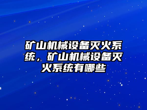 礦山機(jī)械設(shè)備滅火系統(tǒng)，礦山機(jī)械設(shè)備滅火系統(tǒng)有哪些