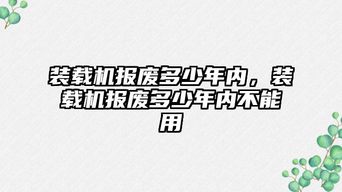 裝載機報廢多少年內(nèi)，裝載機報廢多少年內(nèi)不能用