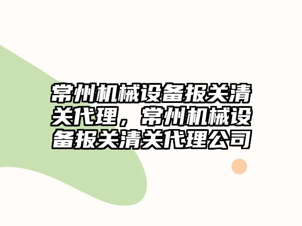 常州機械設備報關清關代理，常州機械設備報關清關代理公司