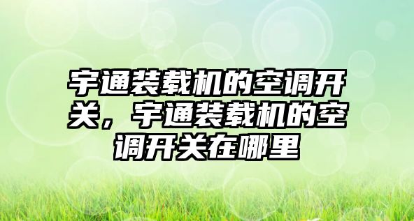 宇通裝載機的空調開關，宇通裝載機的空調開關在哪里