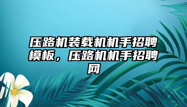 壓路機裝載機機手招聘模板，壓路機機手招聘網