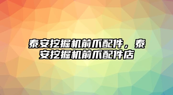 泰安挖掘機前爪配件，泰安挖掘機前爪配件店