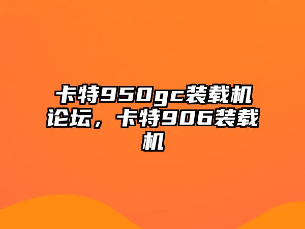 卡特950gc裝載機論壇，卡特906裝載機