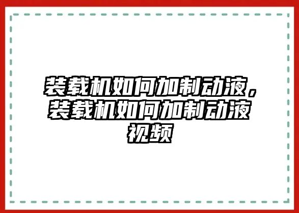 裝載機如何加制動液，裝載機如何加制動液視頻