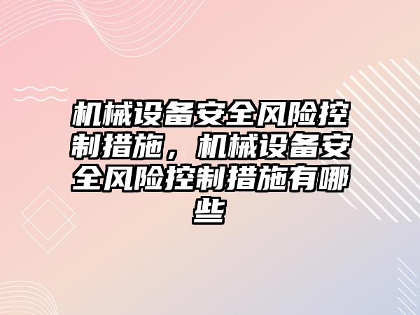 機械設備安全風險控制措施，機械設備安全風險控制措施有哪些