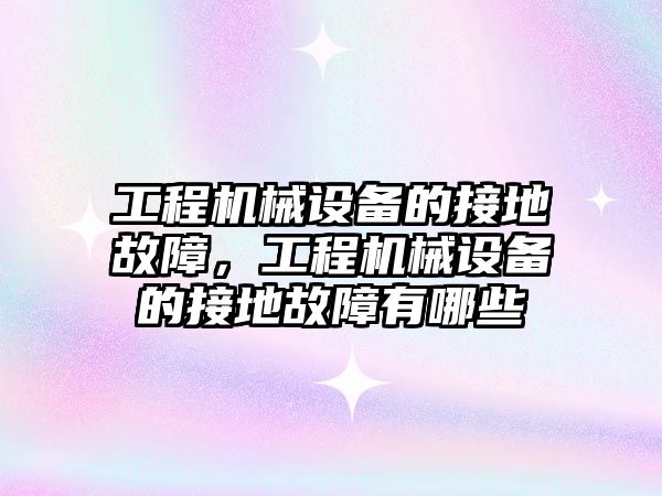 工程機械設備的接地故障，工程機械設備的接地故障有哪些