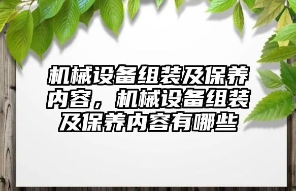 機械設備組裝及保養(yǎng)內(nèi)容，機械設備組裝及保養(yǎng)內(nèi)容有哪些