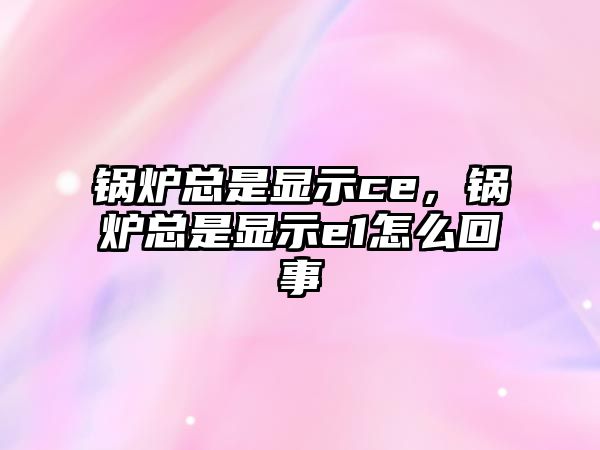 鍋爐總是顯示ce，鍋爐總是顯示e1怎么回事