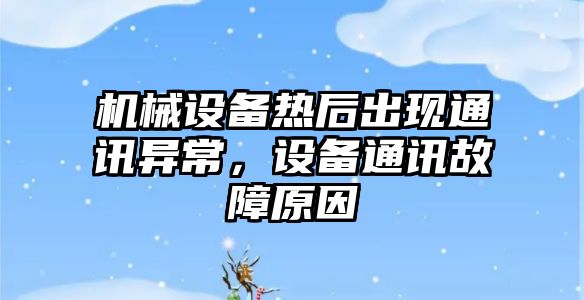 機械設備熱后出現通訊異常，設備通訊故障原因