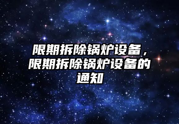 限期拆除鍋爐設(shè)備，限期拆除鍋爐設(shè)備的通知