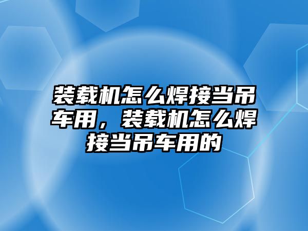 裝載機怎么焊接當吊車用，裝載機怎么焊接當吊車用的