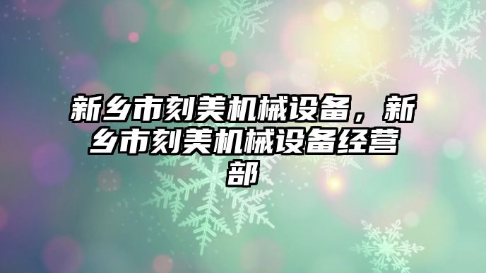 新鄉市刻美機械設備，新鄉市刻美機械設備經營部