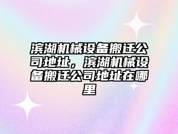 濱湖機械設備搬遷公司地址，濱湖機械設備搬遷公司地址在哪里