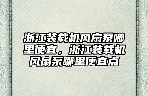 浙江裝載機風扇泵哪里便宜，浙江裝載機風扇泵哪里便宜點