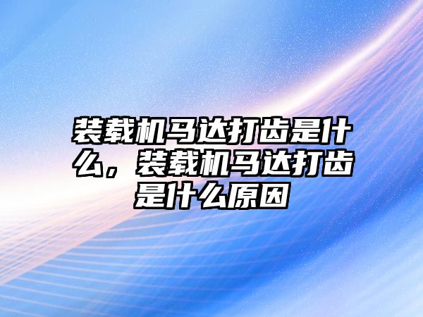 裝載機(jī)馬達(dá)打齒是什么，裝載機(jī)馬達(dá)打齒是什么原因