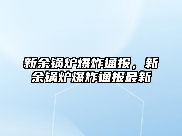 新余鍋爐爆炸通報，新余鍋爐爆炸通報最新