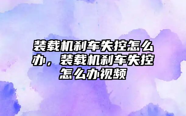 裝載機剎車失控怎么辦，裝載機剎車失控怎么辦視頻