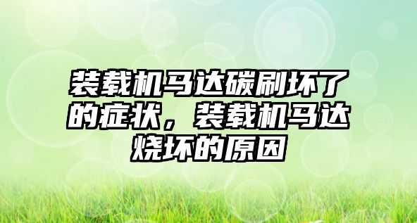 裝載機馬達碳刷壞了的癥狀，裝載機馬達燒壞的原因