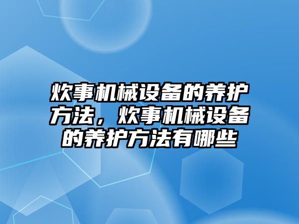 炊事機械設(shè)備的養(yǎng)護方法，炊事機械設(shè)備的養(yǎng)護方法有哪些