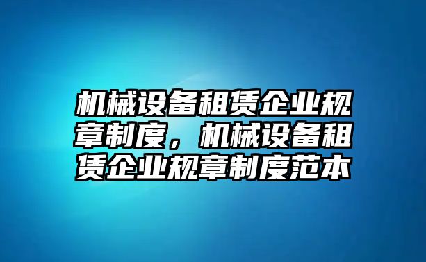 機械設備租賃企業規章制度，機械設備租賃企業規章制度范本