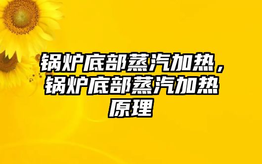 鍋爐底部蒸汽加熱，鍋爐底部蒸汽加熱原理