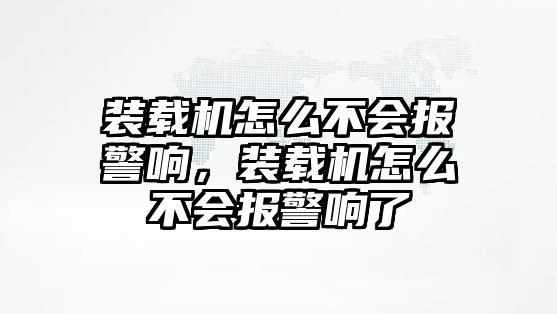 裝載機(jī)怎么不會報(bào)警響，裝載機(jī)怎么不會報(bào)警響了