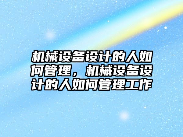 機械設備設計的人如何管理，機械設備設計的人如何管理工作