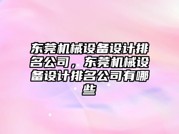 東莞機械設備設計排名公司，東莞機械設備設計排名公司有哪些