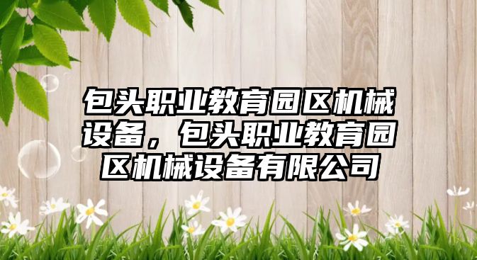 包頭職業教育園區機械設備，包頭職業教育園區機械設備有限公司