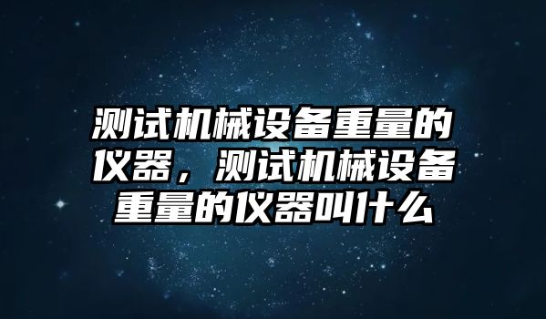 測試機械設備重量的儀器，測試機械設備重量的儀器叫什么