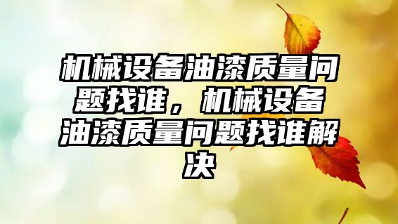 機械設備油漆質量問題找誰，機械設備油漆質量問題找誰解決