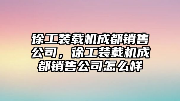 徐工裝載機(jī)成都銷售公司，徐工裝載機(jī)成都銷售公司怎么樣