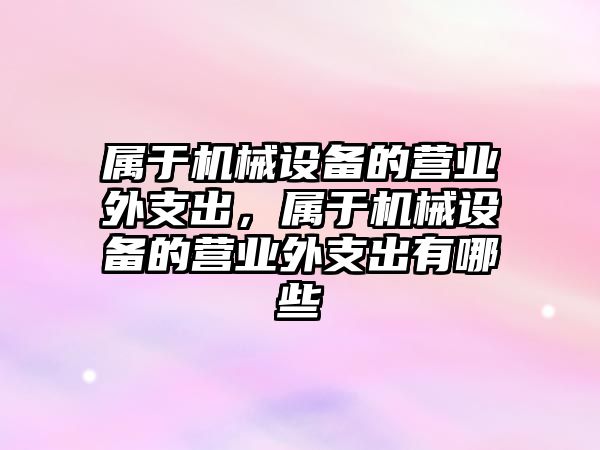 屬于機械設備的營業外支出，屬于機械設備的營業外支出有哪些