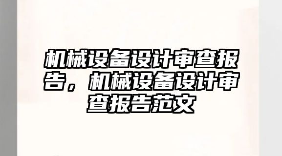 機械設(shè)備設(shè)計審查報告，機械設(shè)備設(shè)計審查報告范文