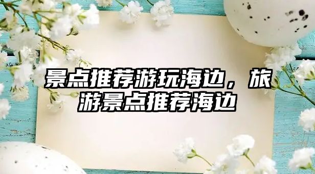 景點(diǎn)推薦游玩海邊，旅游景點(diǎn)推薦海邊