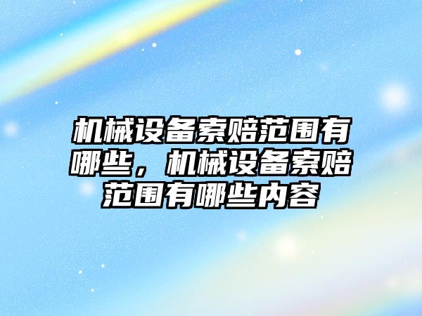 機械設備索賠范圍有哪些，機械設備索賠范圍有哪些內容