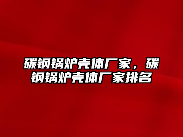 碳鋼鍋爐殼體廠家，碳鋼鍋爐殼體廠家排名